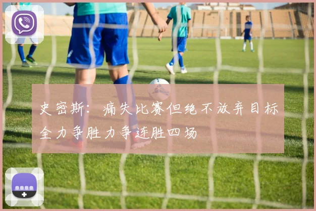 史密斯：痛失比赛但绝不放弃目标全力争胜力争连胜四场