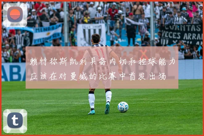 赖特称斯凯利具备内切和控球能力应该在对曼城的比赛中首发出场