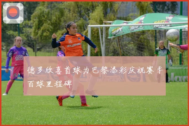 德罗欣喜首球为巴黎添彩庆祝赛季百球里程碑