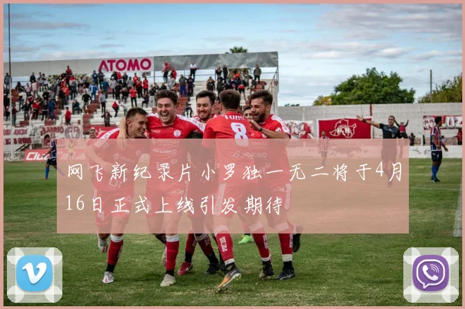 网飞新纪录片小罗独一无二将于4月16日正式上线引发期待